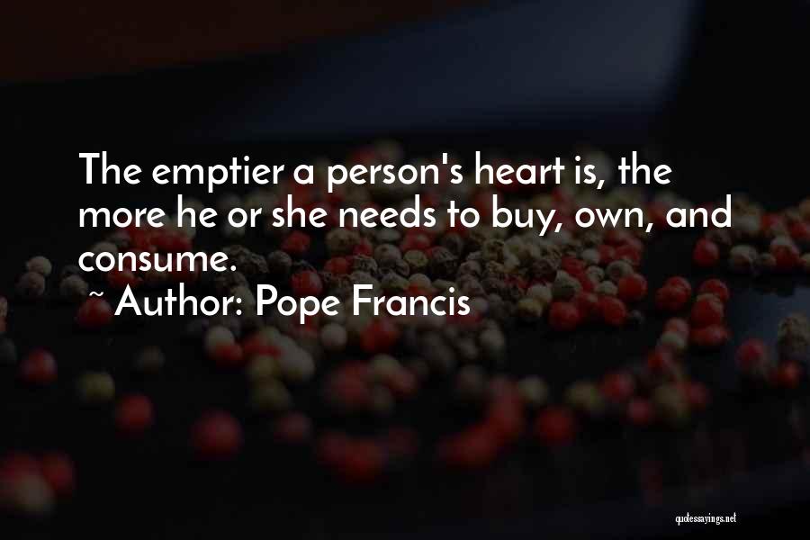 Pope Francis Quotes: The Emptier A Person's Heart Is, The More He Or She Needs To Buy, Own, And Consume.