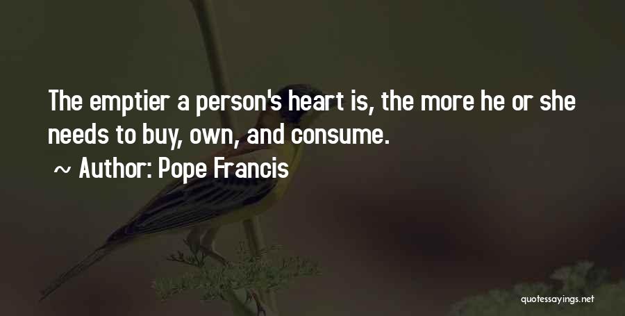 Pope Francis Quotes: The Emptier A Person's Heart Is, The More He Or She Needs To Buy, Own, And Consume.