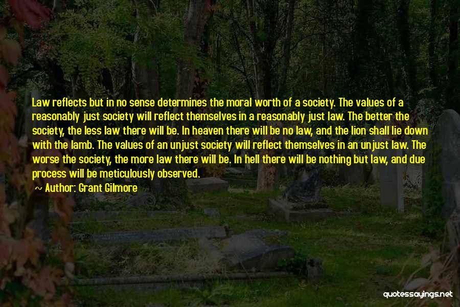 Grant Gilmore Quotes: Law Reflects But In No Sense Determines The Moral Worth Of A Society. The Values Of A Reasonably Just Society