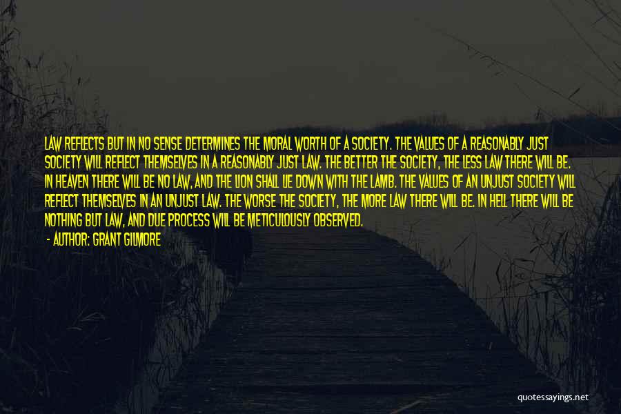 Grant Gilmore Quotes: Law Reflects But In No Sense Determines The Moral Worth Of A Society. The Values Of A Reasonably Just Society