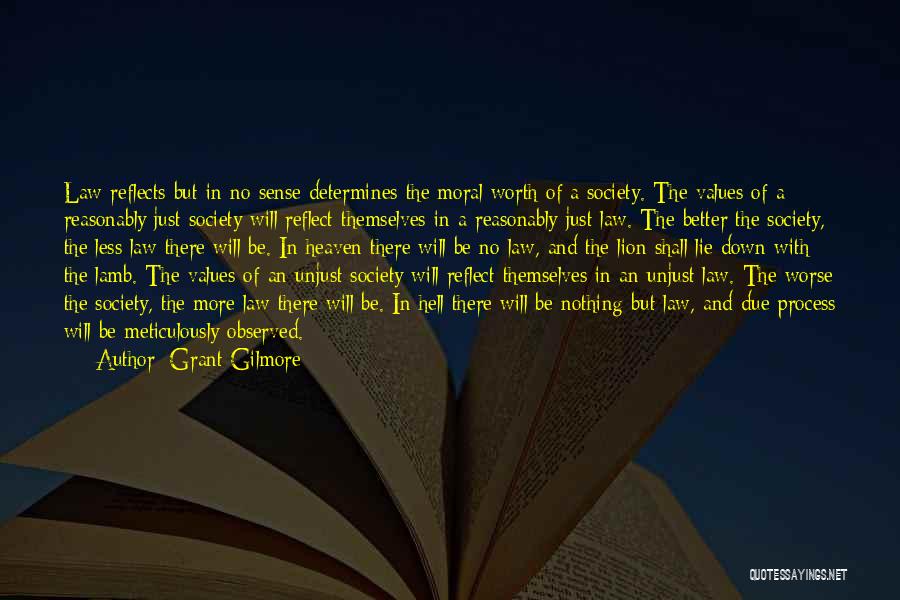 Grant Gilmore Quotes: Law Reflects But In No Sense Determines The Moral Worth Of A Society. The Values Of A Reasonably Just Society