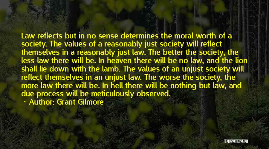 Grant Gilmore Quotes: Law Reflects But In No Sense Determines The Moral Worth Of A Society. The Values Of A Reasonably Just Society