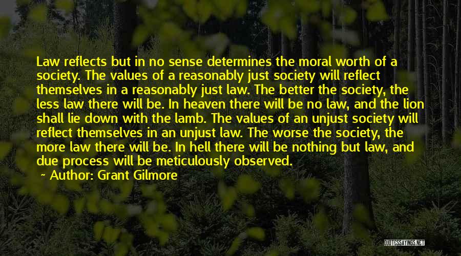 Grant Gilmore Quotes: Law Reflects But In No Sense Determines The Moral Worth Of A Society. The Values Of A Reasonably Just Society