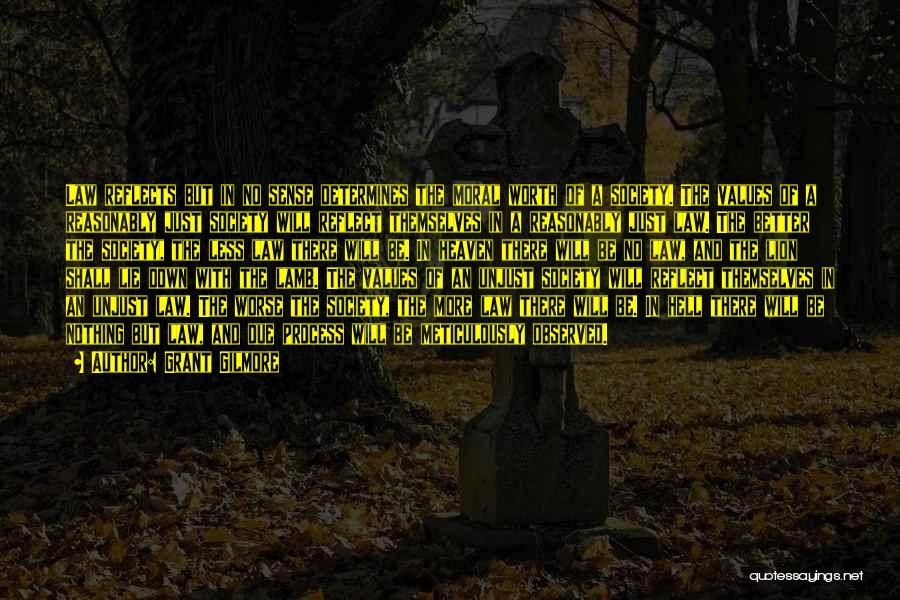Grant Gilmore Quotes: Law Reflects But In No Sense Determines The Moral Worth Of A Society. The Values Of A Reasonably Just Society