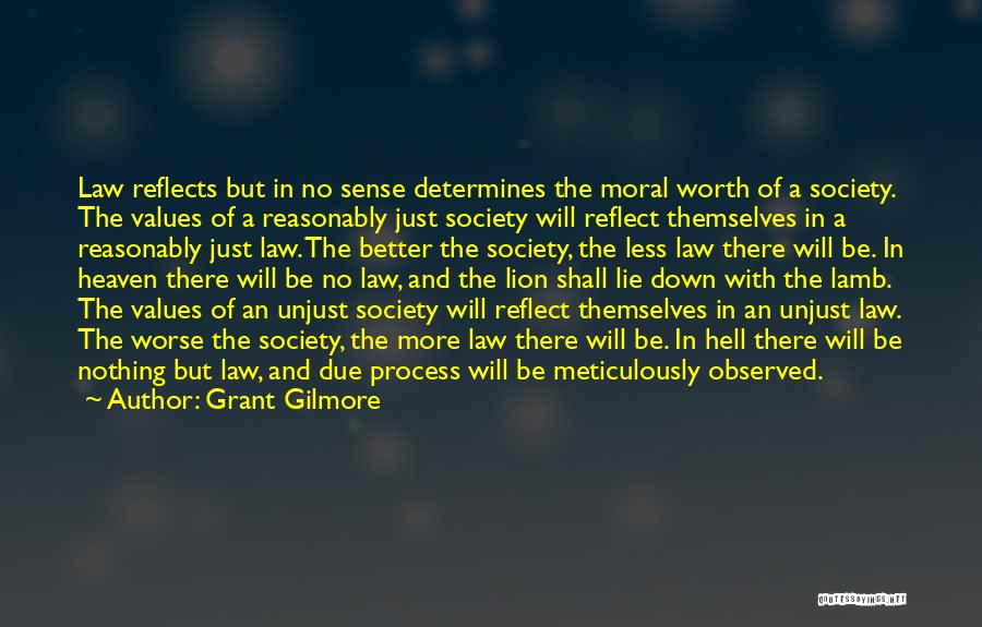 Grant Gilmore Quotes: Law Reflects But In No Sense Determines The Moral Worth Of A Society. The Values Of A Reasonably Just Society