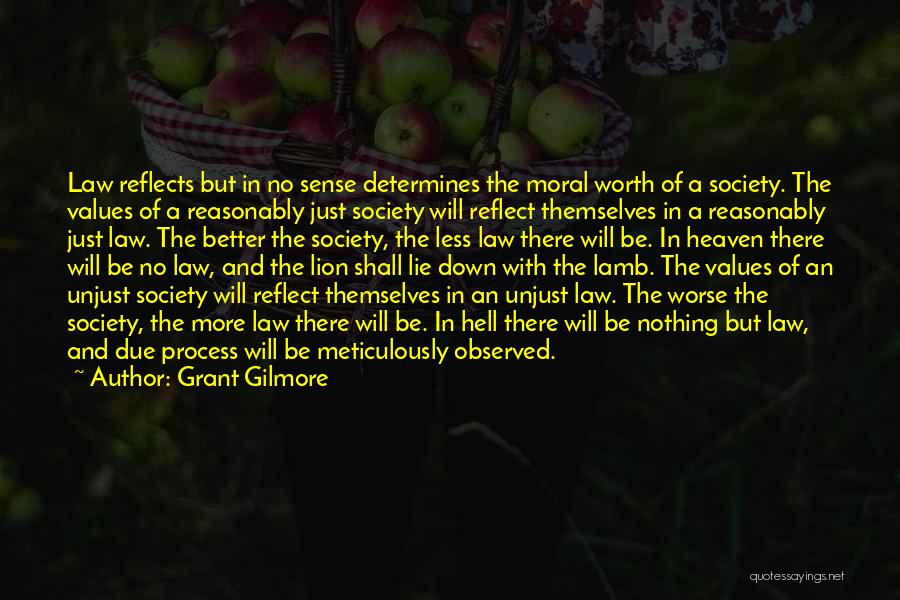 Grant Gilmore Quotes: Law Reflects But In No Sense Determines The Moral Worth Of A Society. The Values Of A Reasonably Just Society