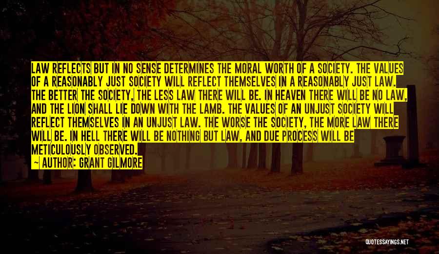 Grant Gilmore Quotes: Law Reflects But In No Sense Determines The Moral Worth Of A Society. The Values Of A Reasonably Just Society