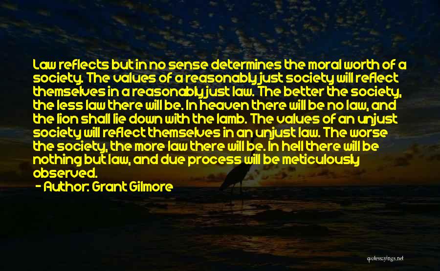 Grant Gilmore Quotes: Law Reflects But In No Sense Determines The Moral Worth Of A Society. The Values Of A Reasonably Just Society