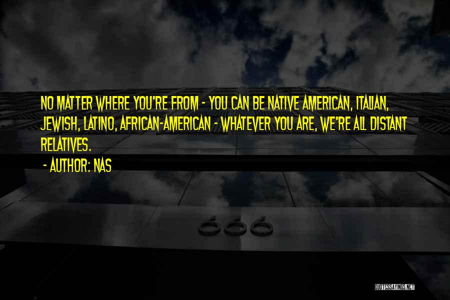 Nas Quotes: No Matter Where You're From - You Can Be Native American, Italian, Jewish, Latino, African-american - Whatever You Are, We're