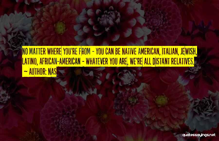 Nas Quotes: No Matter Where You're From - You Can Be Native American, Italian, Jewish, Latino, African-american - Whatever You Are, We're