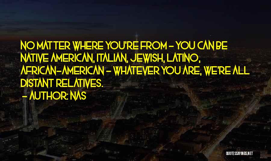 Nas Quotes: No Matter Where You're From - You Can Be Native American, Italian, Jewish, Latino, African-american - Whatever You Are, We're