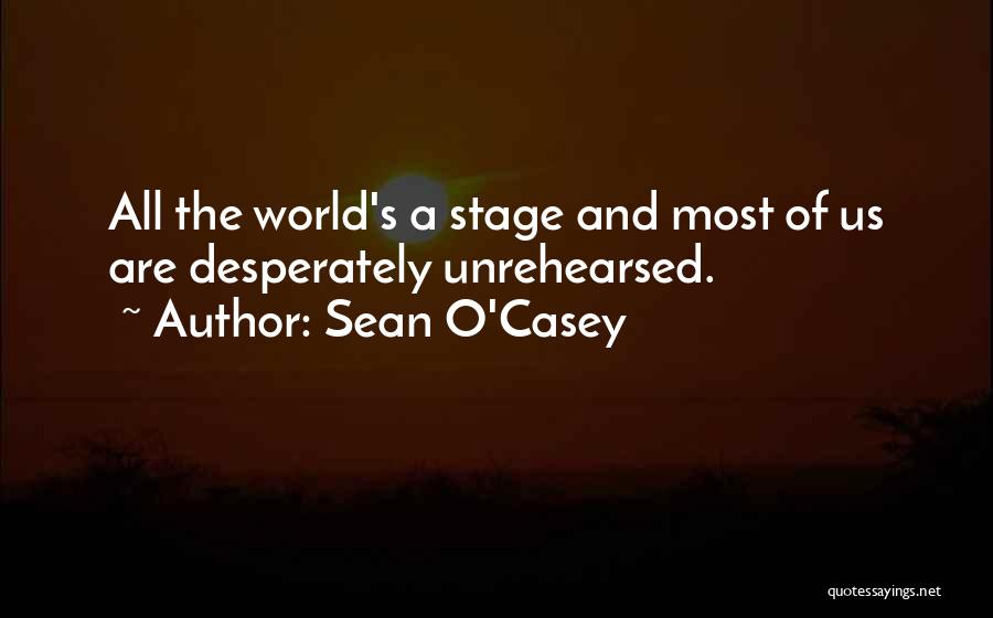 Sean O'Casey Quotes: All The World's A Stage And Most Of Us Are Desperately Unrehearsed.
