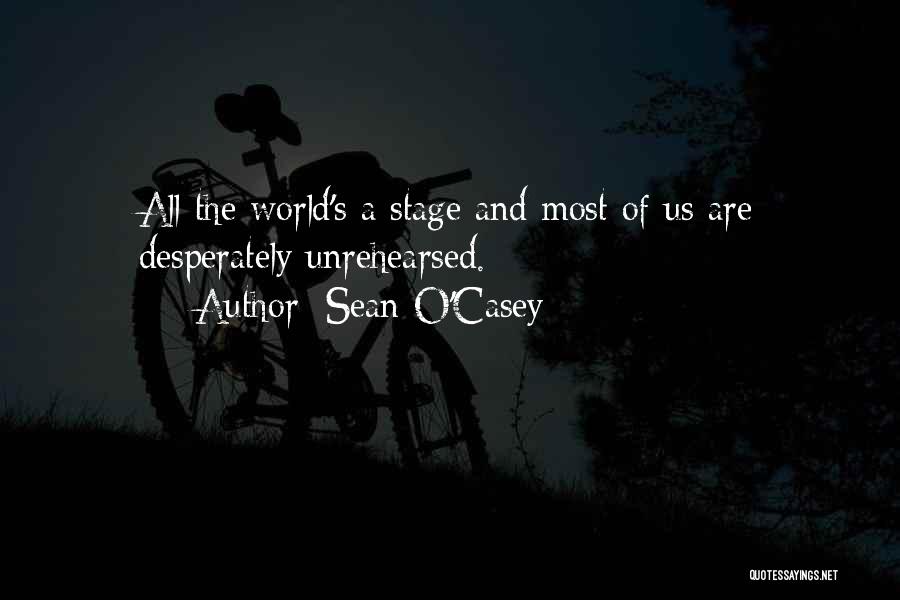 Sean O'Casey Quotes: All The World's A Stage And Most Of Us Are Desperately Unrehearsed.