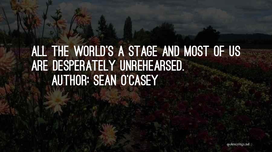 Sean O'Casey Quotes: All The World's A Stage And Most Of Us Are Desperately Unrehearsed.