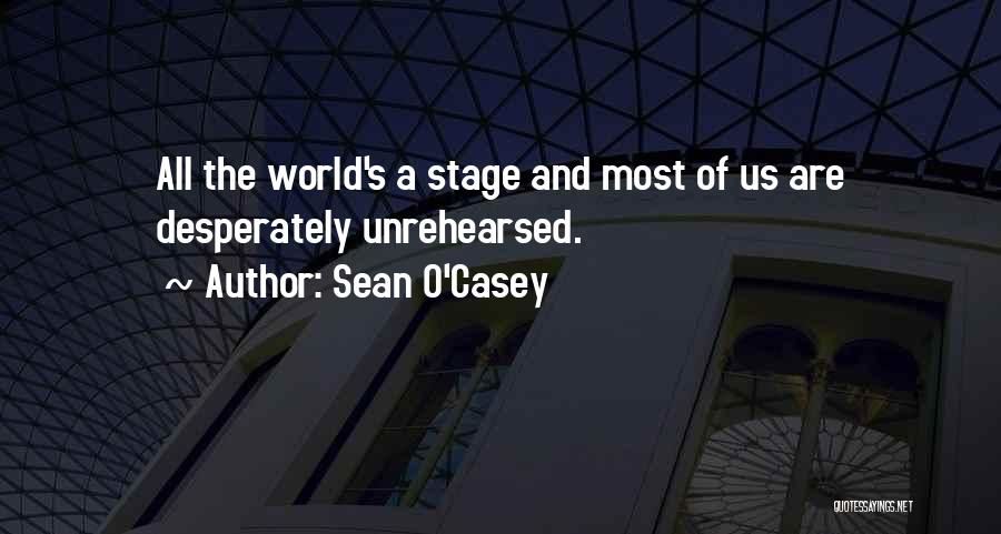Sean O'Casey Quotes: All The World's A Stage And Most Of Us Are Desperately Unrehearsed.
