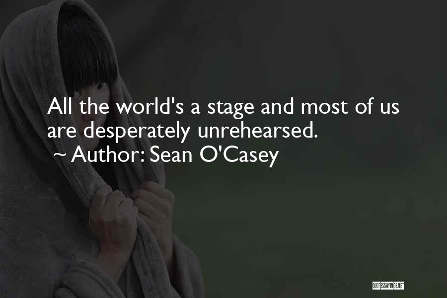 Sean O'Casey Quotes: All The World's A Stage And Most Of Us Are Desperately Unrehearsed.