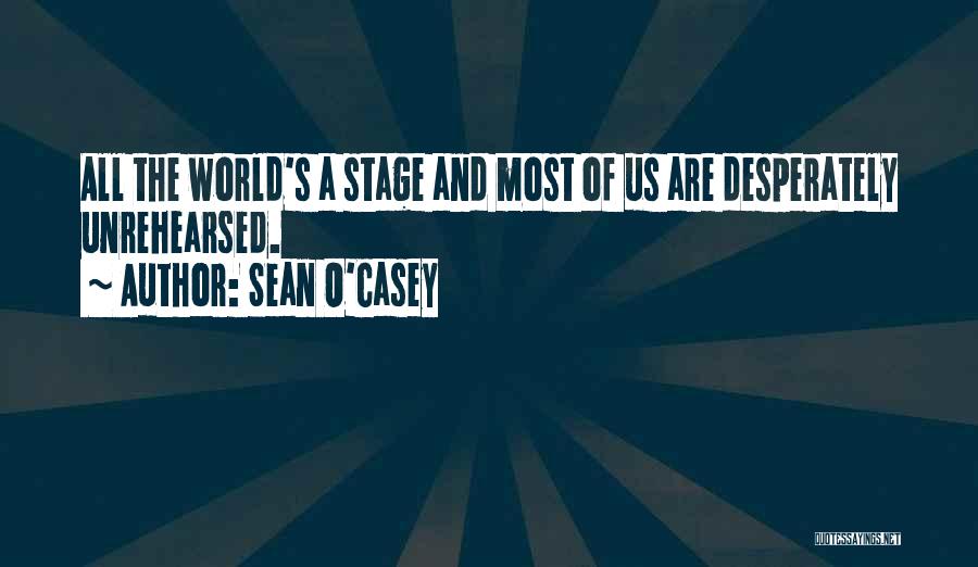 Sean O'Casey Quotes: All The World's A Stage And Most Of Us Are Desperately Unrehearsed.