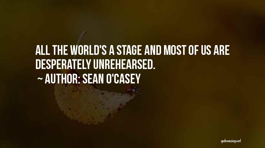 Sean O'Casey Quotes: All The World's A Stage And Most Of Us Are Desperately Unrehearsed.