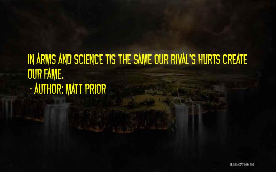 Matt Prior Quotes: In Arms And Science Tis The Same Our Rival's Hurts Create Our Fame.