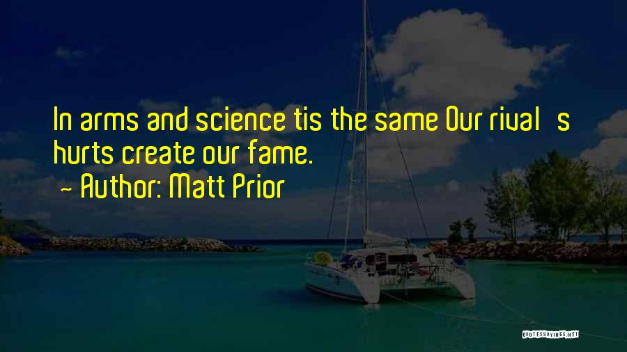 Matt Prior Quotes: In Arms And Science Tis The Same Our Rival's Hurts Create Our Fame.