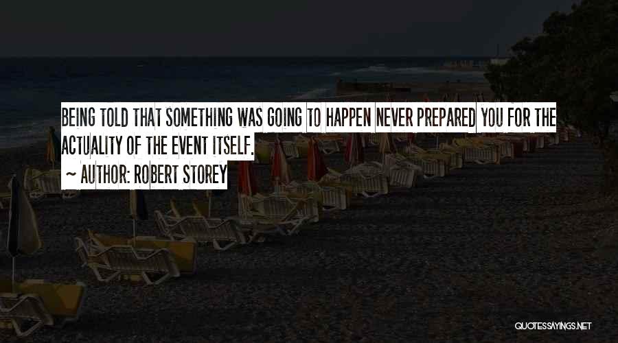 Robert Storey Quotes: Being Told That Something Was Going To Happen Never Prepared You For The Actuality Of The Event Itself.