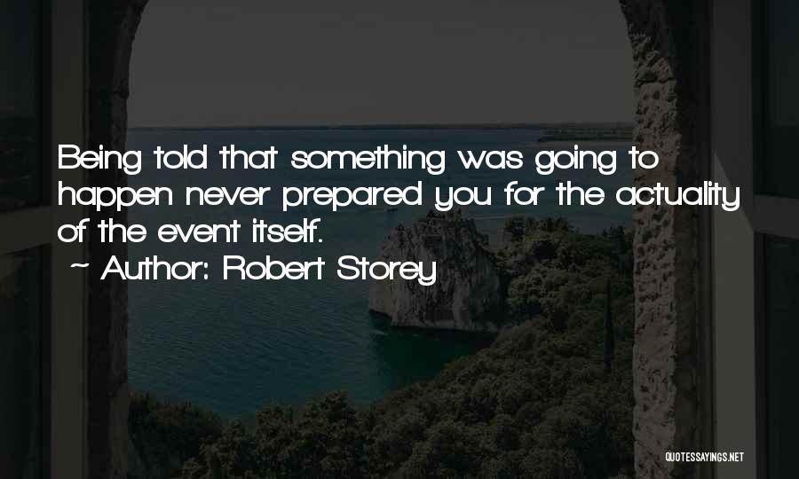 Robert Storey Quotes: Being Told That Something Was Going To Happen Never Prepared You For The Actuality Of The Event Itself.