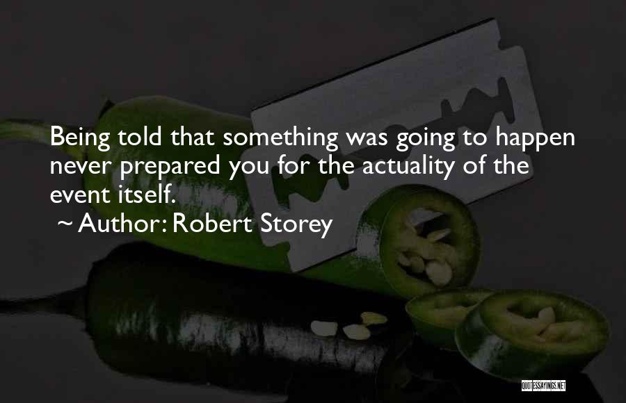 Robert Storey Quotes: Being Told That Something Was Going To Happen Never Prepared You For The Actuality Of The Event Itself.