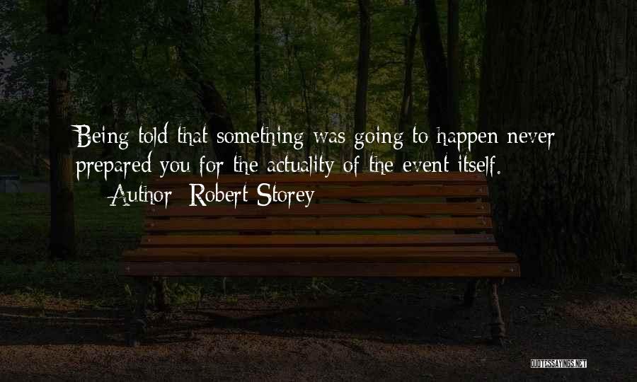 Robert Storey Quotes: Being Told That Something Was Going To Happen Never Prepared You For The Actuality Of The Event Itself.