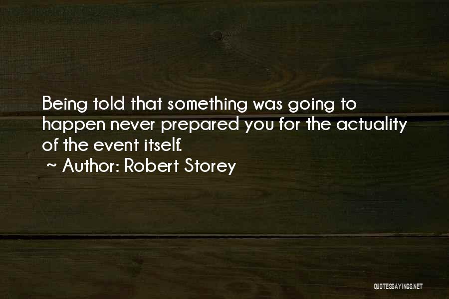 Robert Storey Quotes: Being Told That Something Was Going To Happen Never Prepared You For The Actuality Of The Event Itself.