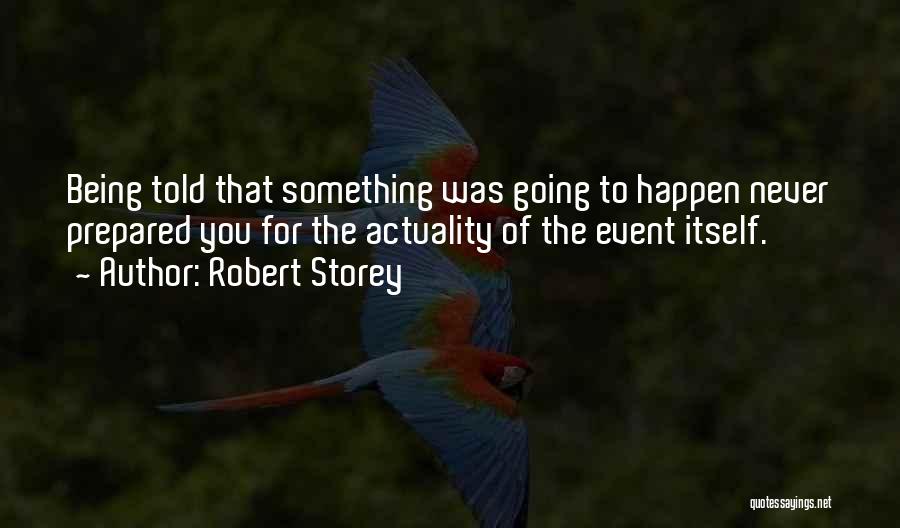 Robert Storey Quotes: Being Told That Something Was Going To Happen Never Prepared You For The Actuality Of The Event Itself.