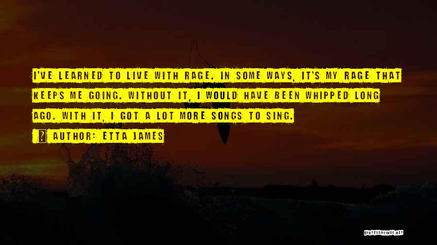 Etta James Quotes: I've Learned To Live With Rage. In Some Ways, It's My Rage That Keeps Me Going. Without It, I Would