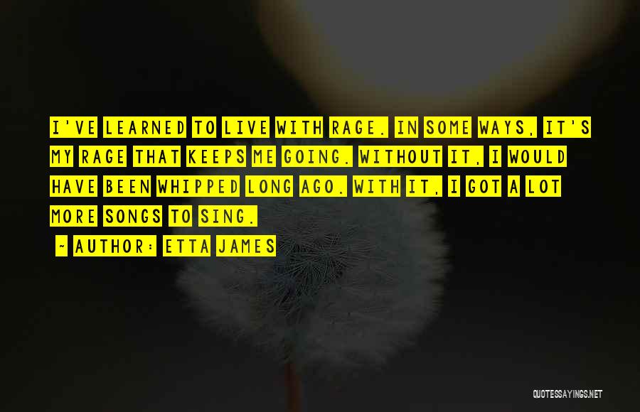 Etta James Quotes: I've Learned To Live With Rage. In Some Ways, It's My Rage That Keeps Me Going. Without It, I Would