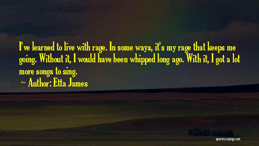 Etta James Quotes: I've Learned To Live With Rage. In Some Ways, It's My Rage That Keeps Me Going. Without It, I Would