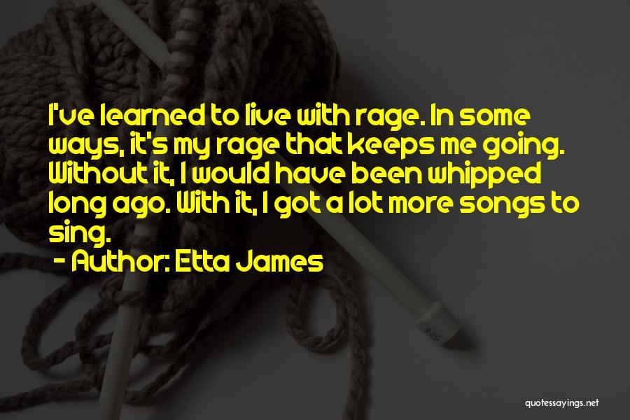 Etta James Quotes: I've Learned To Live With Rage. In Some Ways, It's My Rage That Keeps Me Going. Without It, I Would