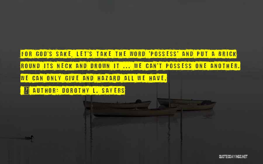 Dorothy L. Sayers Quotes: For God's Sake, Let's Take The Word 'possess' And Put A Brick Round Its Neck And Drown It ... We