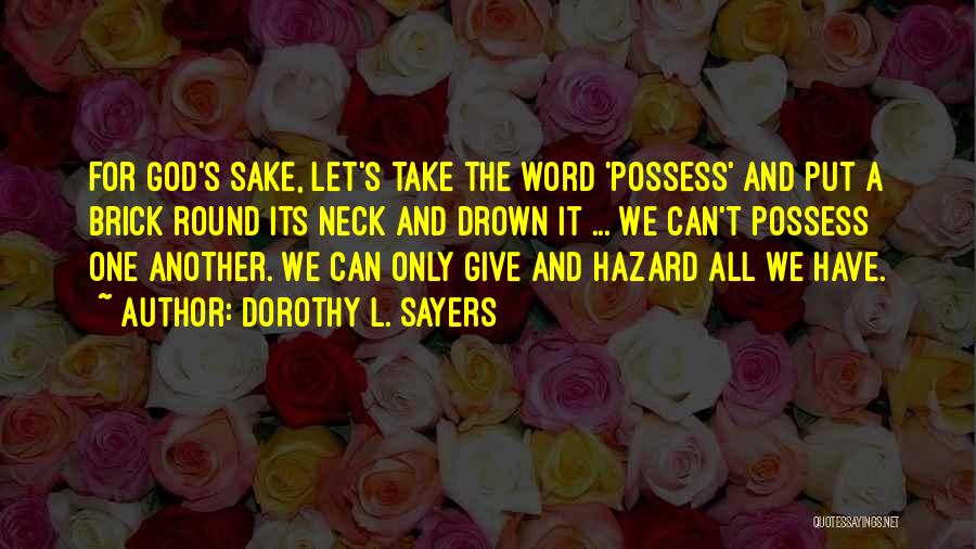 Dorothy L. Sayers Quotes: For God's Sake, Let's Take The Word 'possess' And Put A Brick Round Its Neck And Drown It ... We