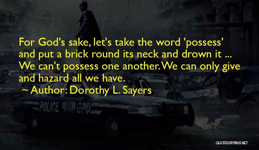 Dorothy L. Sayers Quotes: For God's Sake, Let's Take The Word 'possess' And Put A Brick Round Its Neck And Drown It ... We