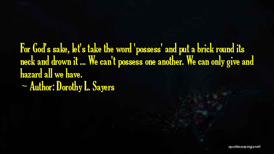 Dorothy L. Sayers Quotes: For God's Sake, Let's Take The Word 'possess' And Put A Brick Round Its Neck And Drown It ... We