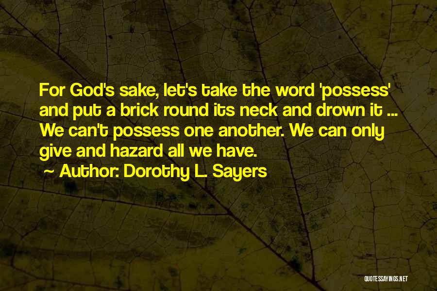 Dorothy L. Sayers Quotes: For God's Sake, Let's Take The Word 'possess' And Put A Brick Round Its Neck And Drown It ... We