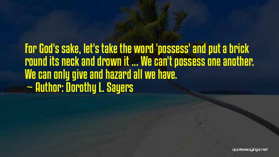Dorothy L. Sayers Quotes: For God's Sake, Let's Take The Word 'possess' And Put A Brick Round Its Neck And Drown It ... We