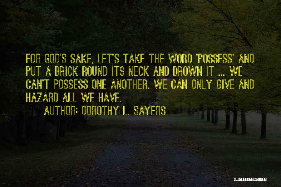 Dorothy L. Sayers Quotes: For God's Sake, Let's Take The Word 'possess' And Put A Brick Round Its Neck And Drown It ... We
