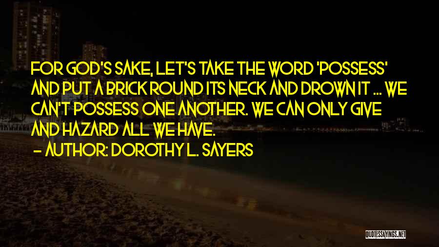 Dorothy L. Sayers Quotes: For God's Sake, Let's Take The Word 'possess' And Put A Brick Round Its Neck And Drown It ... We