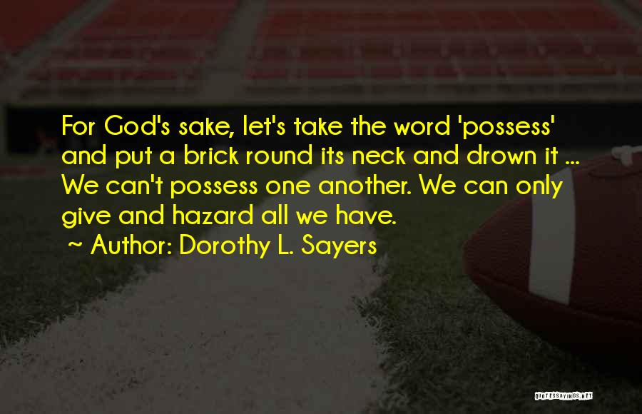 Dorothy L. Sayers Quotes: For God's Sake, Let's Take The Word 'possess' And Put A Brick Round Its Neck And Drown It ... We