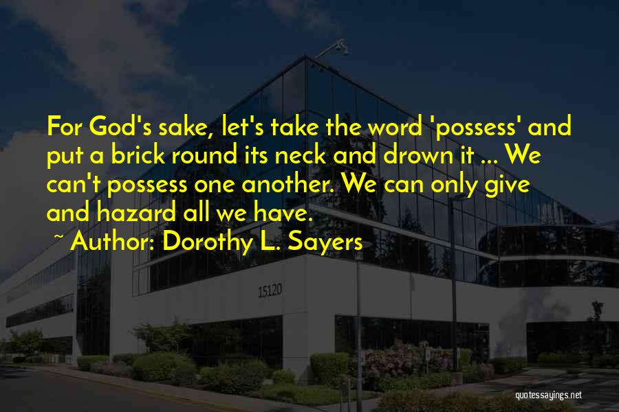 Dorothy L. Sayers Quotes: For God's Sake, Let's Take The Word 'possess' And Put A Brick Round Its Neck And Drown It ... We