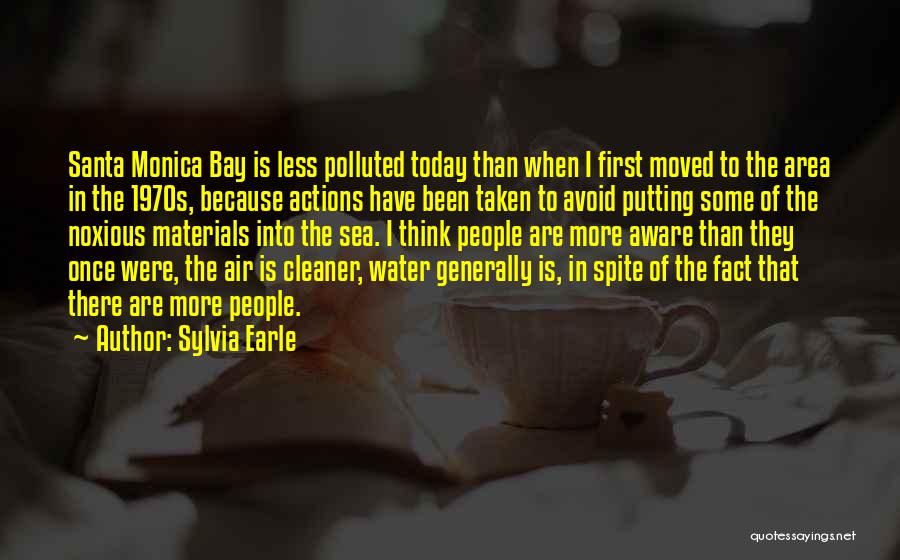 Sylvia Earle Quotes: Santa Monica Bay Is Less Polluted Today Than When I First Moved To The Area In The 1970s, Because Actions