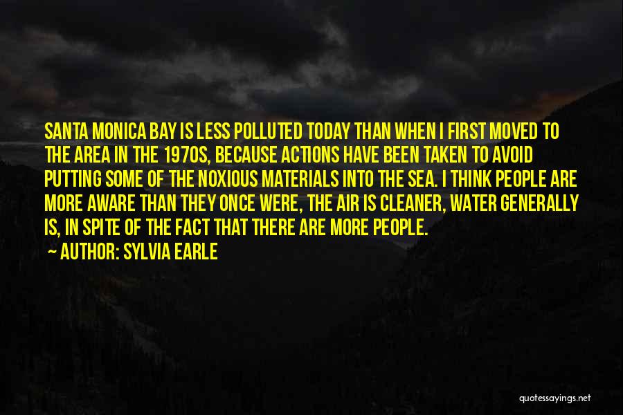 Sylvia Earle Quotes: Santa Monica Bay Is Less Polluted Today Than When I First Moved To The Area In The 1970s, Because Actions