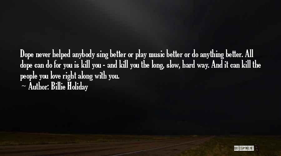 Billie Holiday Quotes: Dope Never Helped Anybody Sing Better Or Play Music Better Or Do Anything Better. All Dope Can Do For You