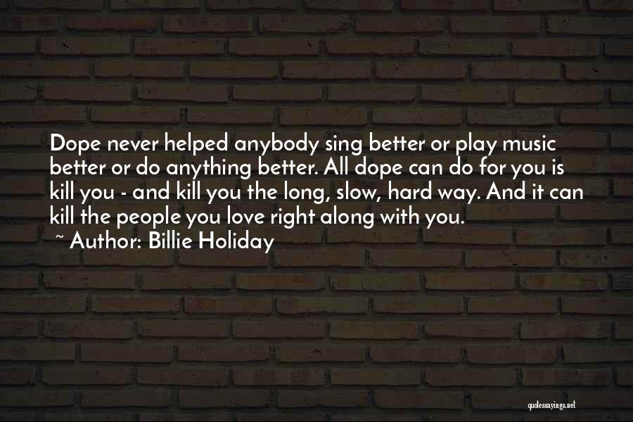 Billie Holiday Quotes: Dope Never Helped Anybody Sing Better Or Play Music Better Or Do Anything Better. All Dope Can Do For You