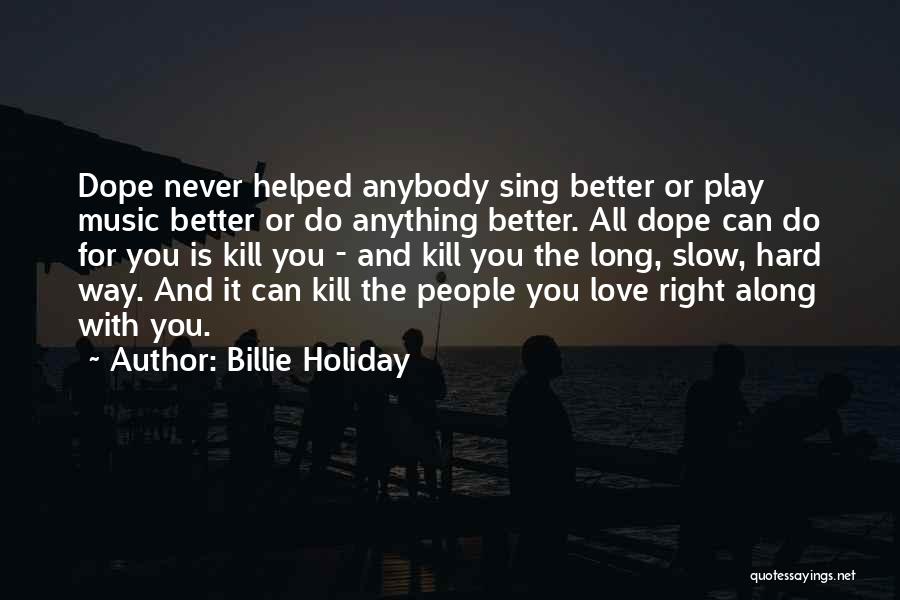 Billie Holiday Quotes: Dope Never Helped Anybody Sing Better Or Play Music Better Or Do Anything Better. All Dope Can Do For You