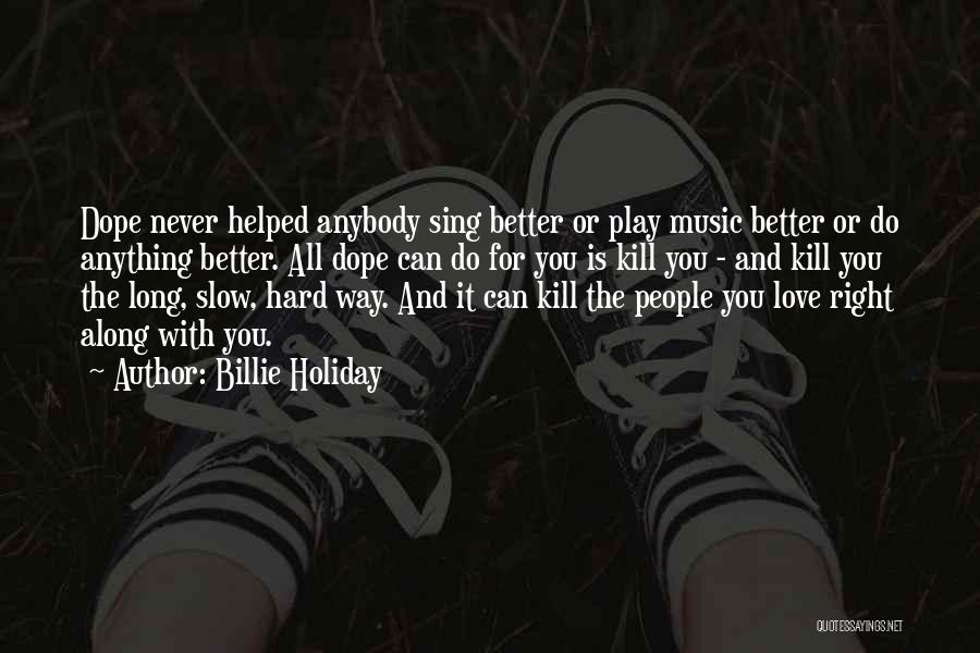 Billie Holiday Quotes: Dope Never Helped Anybody Sing Better Or Play Music Better Or Do Anything Better. All Dope Can Do For You